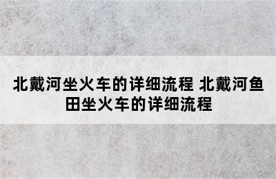 北戴河坐火车的详细流程 北戴河鱼田坐火车的详细流程